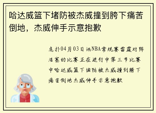 哈达威篮下堵防被杰威撞到胯下痛苦倒地，杰威伸手示意抱歉